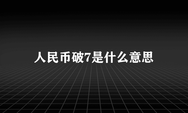 人民币破7是什么意思