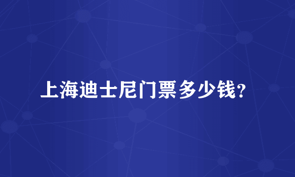 上海迪士尼门票多少钱？