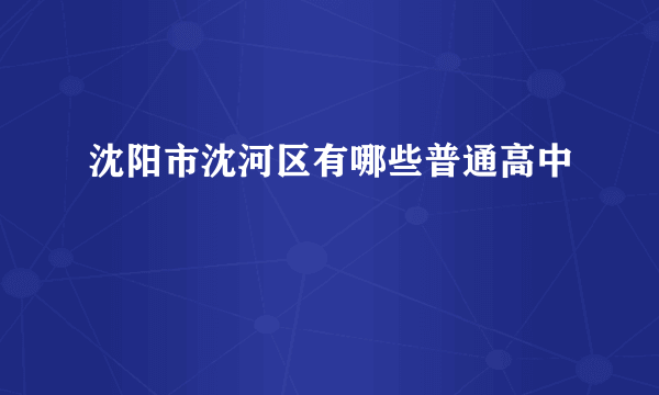 沈阳市沈河区有哪些普通高中