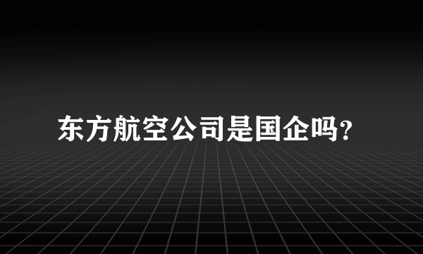 东方航空公司是国企吗？