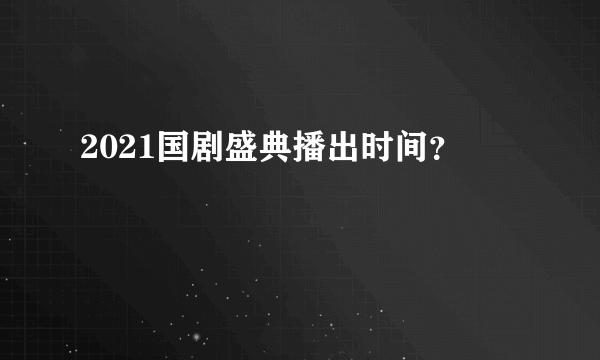 2021国剧盛典播出时间？