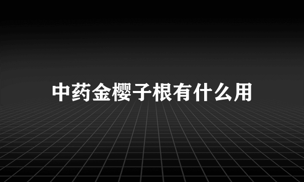 中药金樱子根有什么用