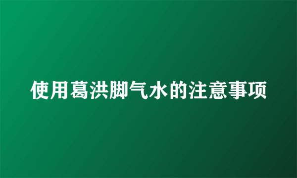 使用葛洪脚气水的注意事项