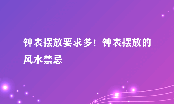 钟表摆放要求多！钟表摆放的风水禁忌