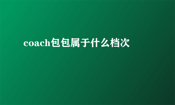 coach包包属于什么档次