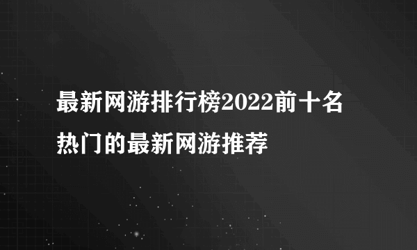 最新网游排行榜2022前十名 热门的最新网游推荐