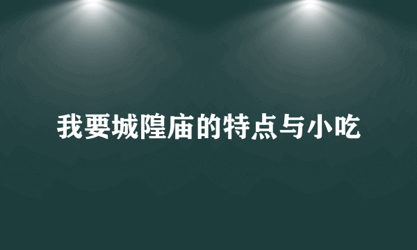 我要城隍庙的特点与小吃