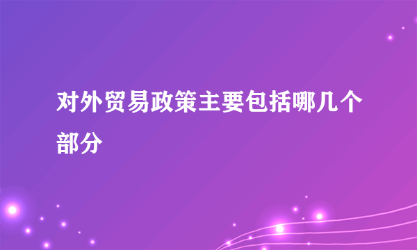 对外贸易政策主要包括哪几个部分