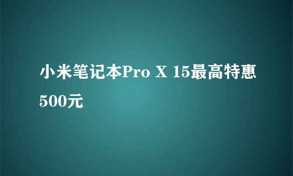 小米笔记本Pro X 15最高特惠500元