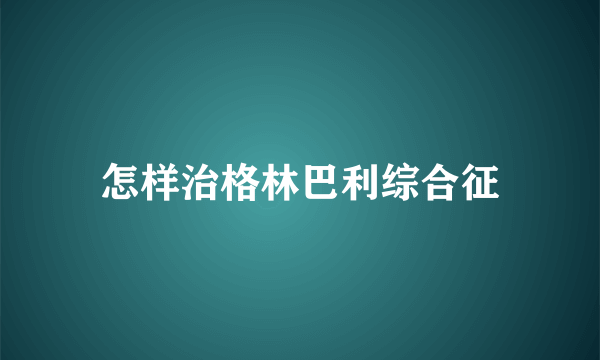 怎样治格林巴利综合征