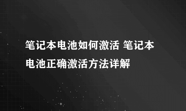 笔记本电池如何激活 笔记本电池正确激活方法详解