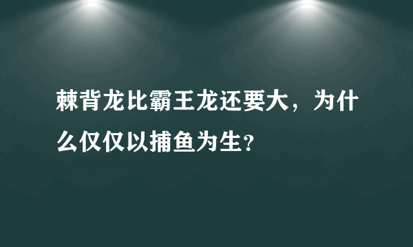 棘背龙比霸王龙还要大，为什么仅仅以捕鱼为生？