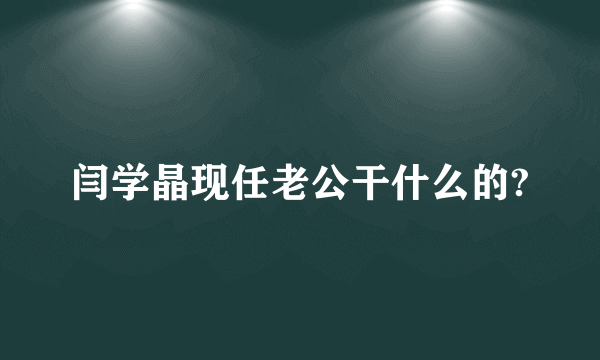 闫学晶现任老公干什么的?