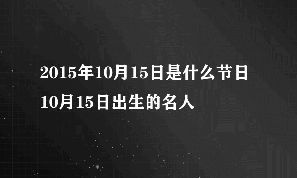 2015年10月15日是什么节日 10月15日出生的名人