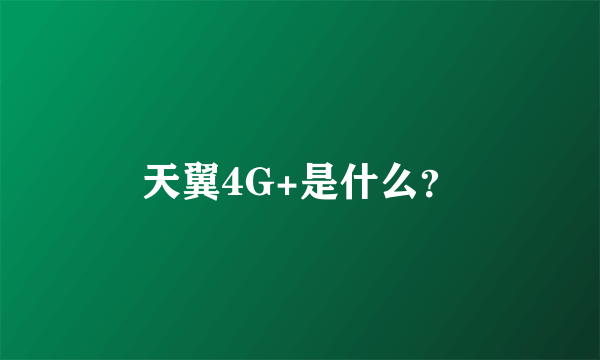 天翼4G+是什么？