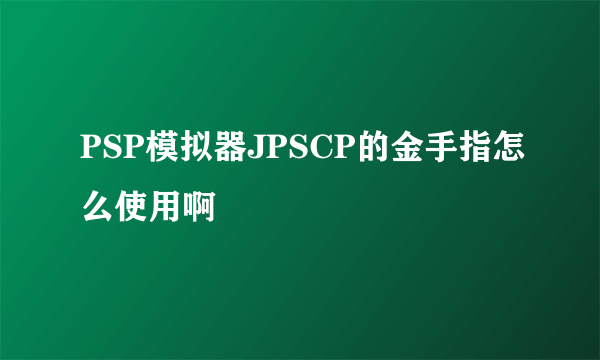 PSP模拟器JPSCP的金手指怎么使用啊