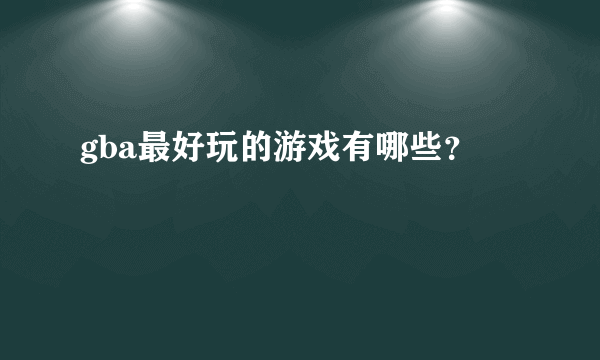 gba最好玩的游戏有哪些？