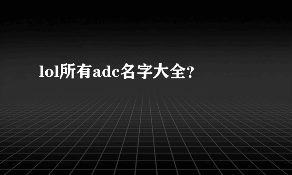 lol所有adc名字大全？