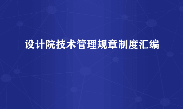 设计院技术管理规章制度汇编