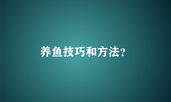 养鱼技巧和方法？