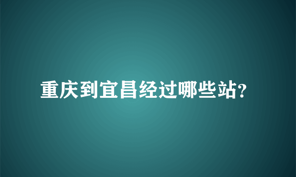 重庆到宜昌经过哪些站？