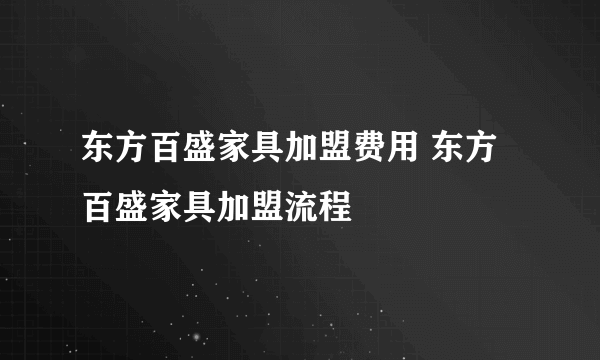 东方百盛家具加盟费用 东方百盛家具加盟流程