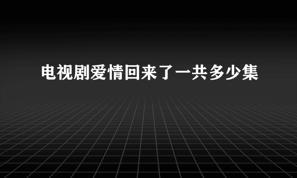 电视剧爱情回来了一共多少集