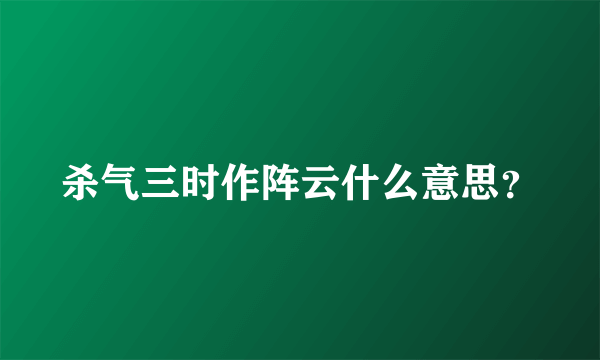 杀气三时作阵云什么意思？