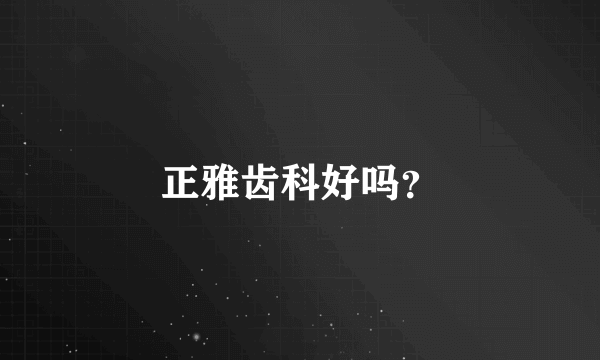 正雅齿科好吗？