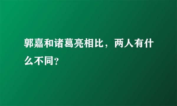 郭嘉和诸葛亮相比，两人有什么不同？