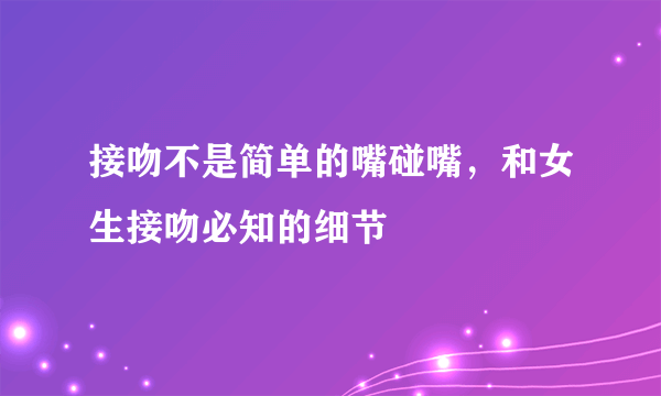 接吻不是简单的嘴碰嘴，和女生接吻必知的细节