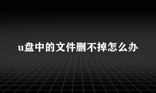 u盘中的文件删不掉怎么办