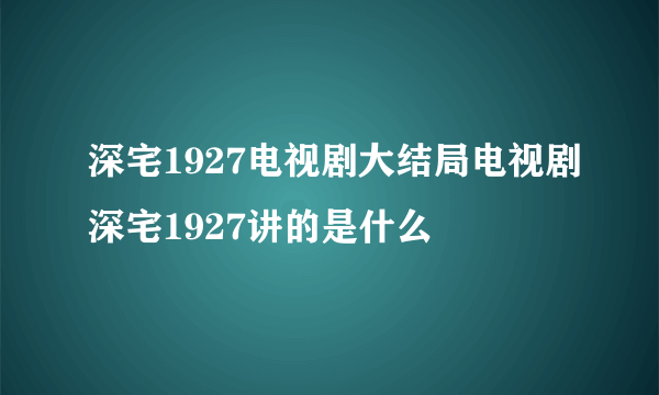 深宅1927电视剧大结局电视剧深宅1927讲的是什么