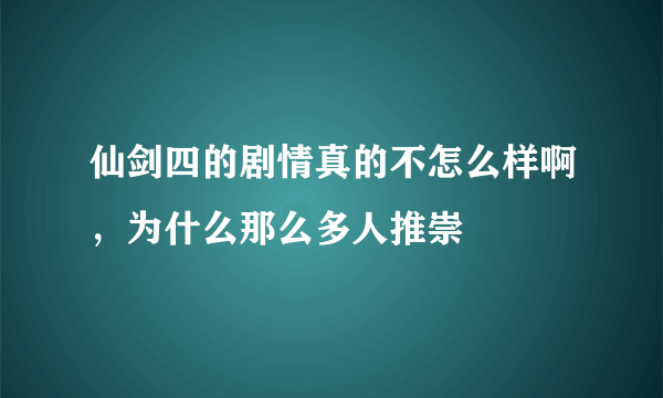 仙剑四的剧情真的不怎么样啊，为什么那么多人推崇