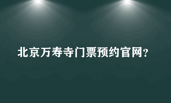 北京万寿寺门票预约官网？