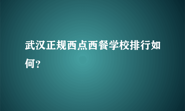 武汉正规西点西餐学校排行如何？