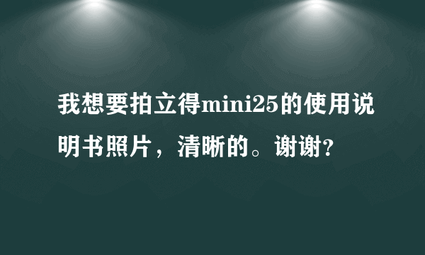 我想要拍立得mini25的使用说明书照片，清晰的。谢谢？