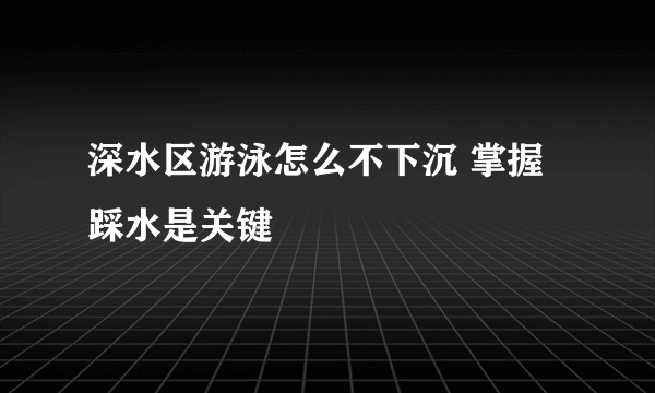 深水区游泳怎么不下沉 掌握踩水是关键