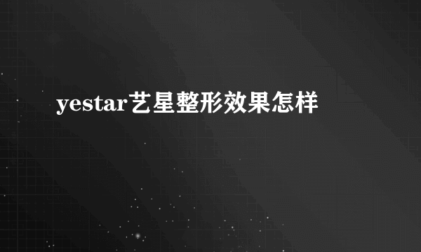 yestar艺星整形效果怎样