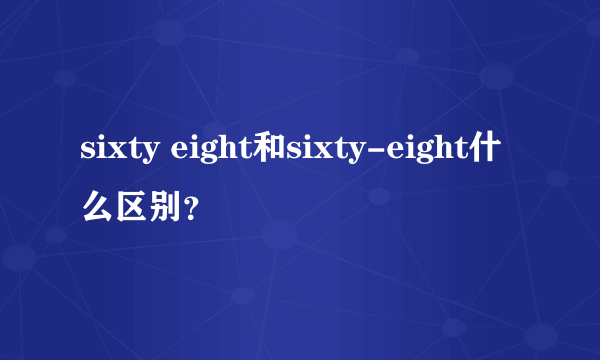 sixty eight和sixty-eight什么区别？