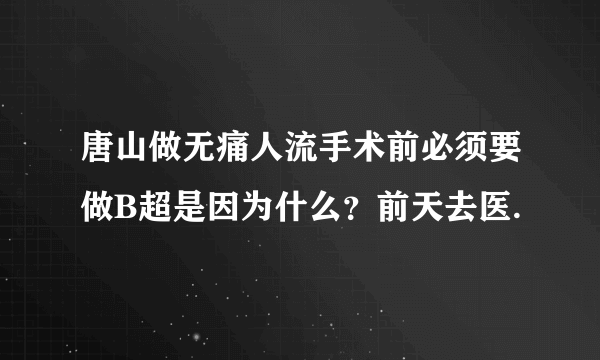 唐山做无痛人流手术前必须要做B超是因为什么？前天去医.