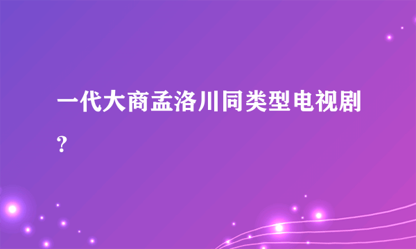 一代大商孟洛川同类型电视剧？