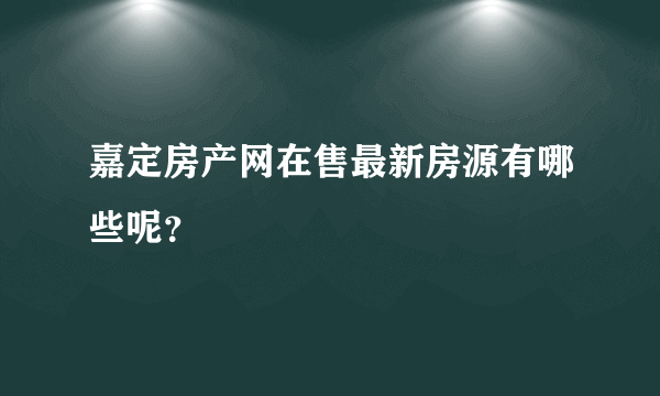 嘉定房产网在售最新房源有哪些呢？