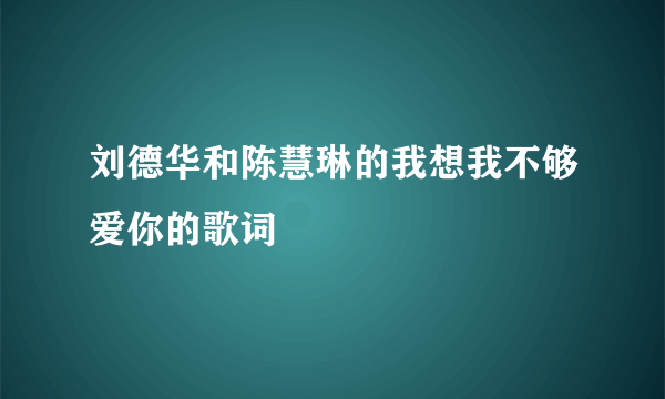 刘德华和陈慧琳的我想我不够爱你的歌词