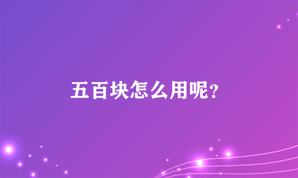 五百块怎么用呢？