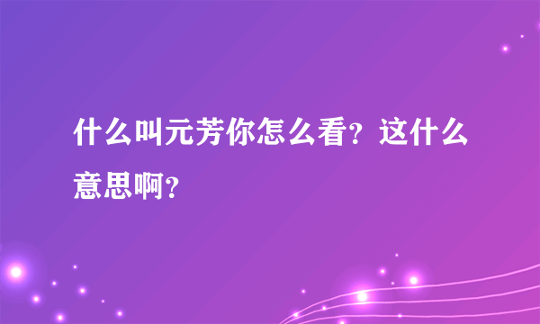 什么叫元芳你怎么看？这什么意思啊？