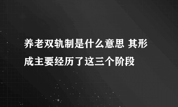 养老双轨制是什么意思 其形成主要经历了这三个阶段