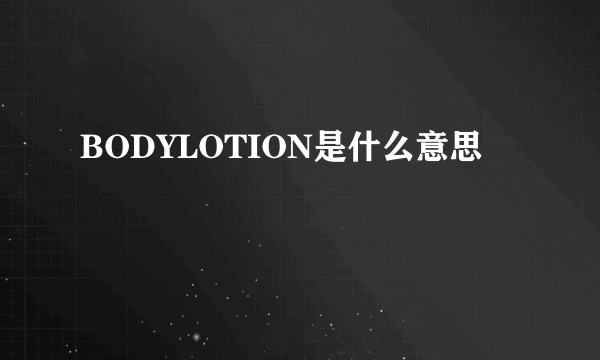 BODYLOTION是什么意思