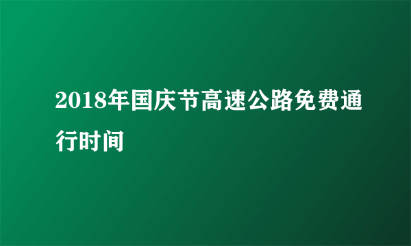 2018年国庆节高速公路免费通行时间