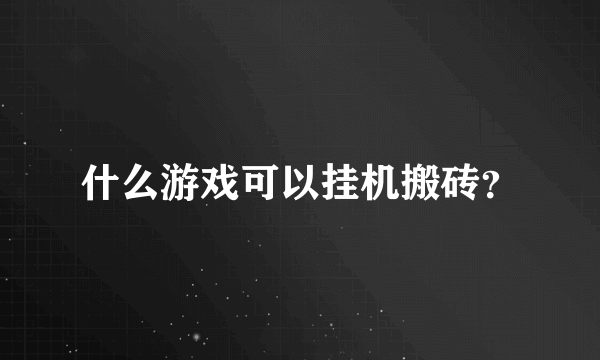 什么游戏可以挂机搬砖？